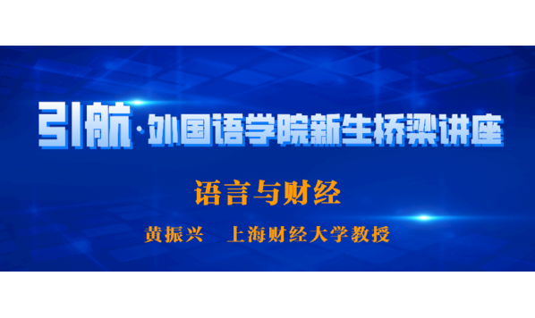 2021年7月7日10:00—引航•外国语学院新生桥梁讲座 第7期|语言与财经